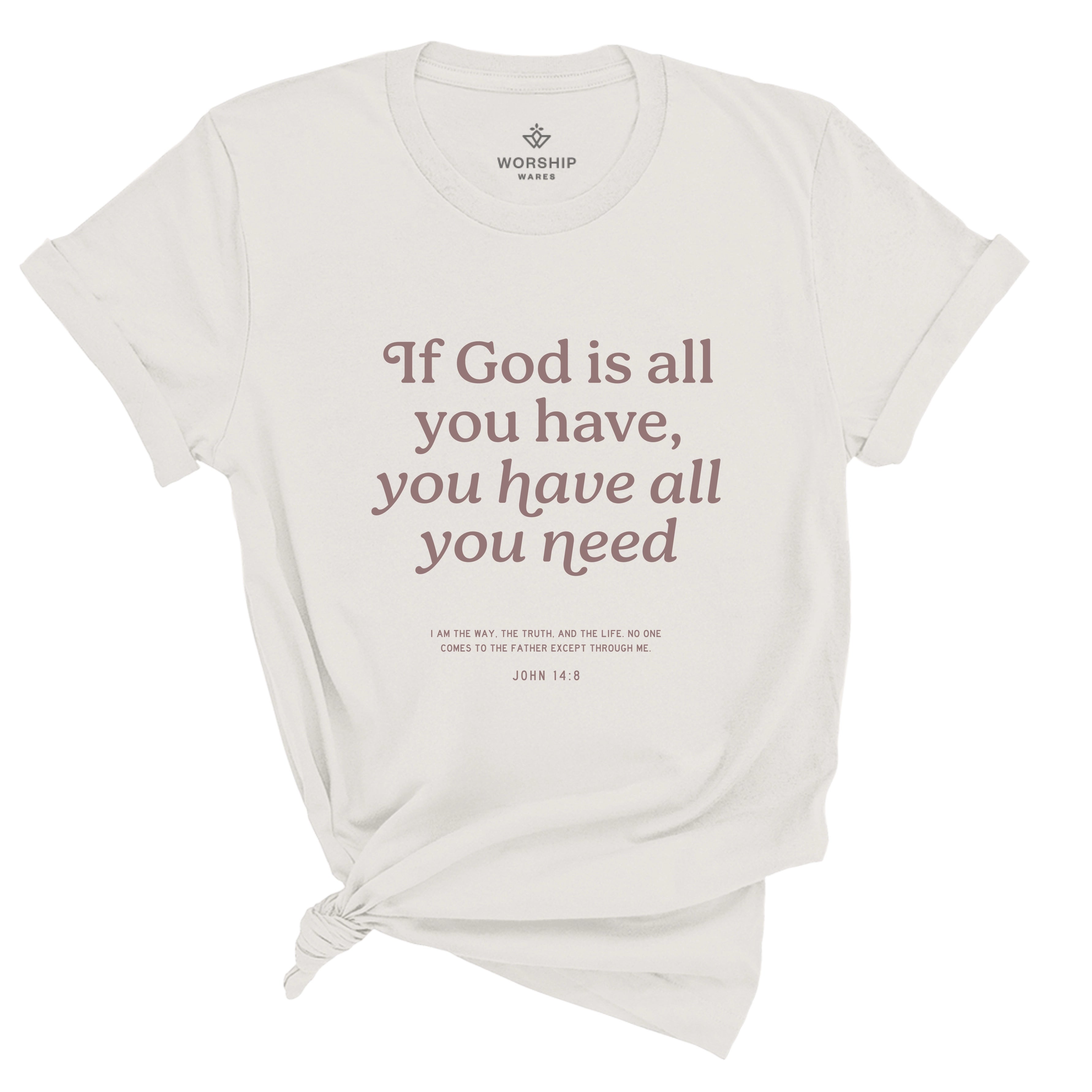 If God Is All You Have, You Have All You Need T-Shirt